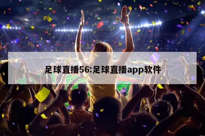 足球直播56:足球直播app软件