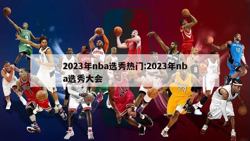 2023年nba选秀热门:2023年nba选秀大会