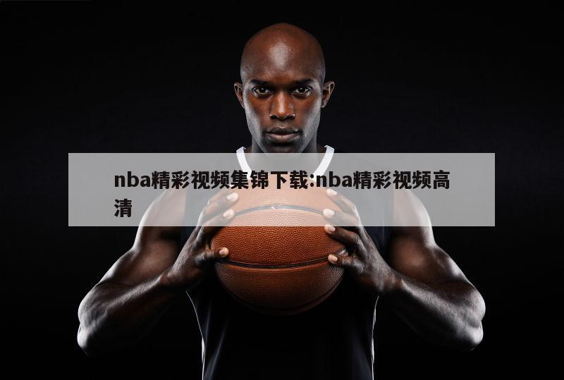 nba精彩视频集锦下载:nba精彩视频高清