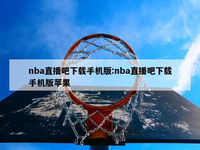 nba直播吧下载手机版:nba直播吧下载手机版苹果