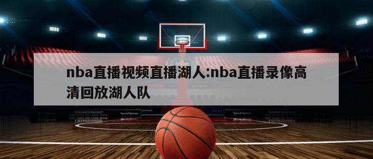 nba直播视频直播湖人:nba直播录像高清回放湖人队