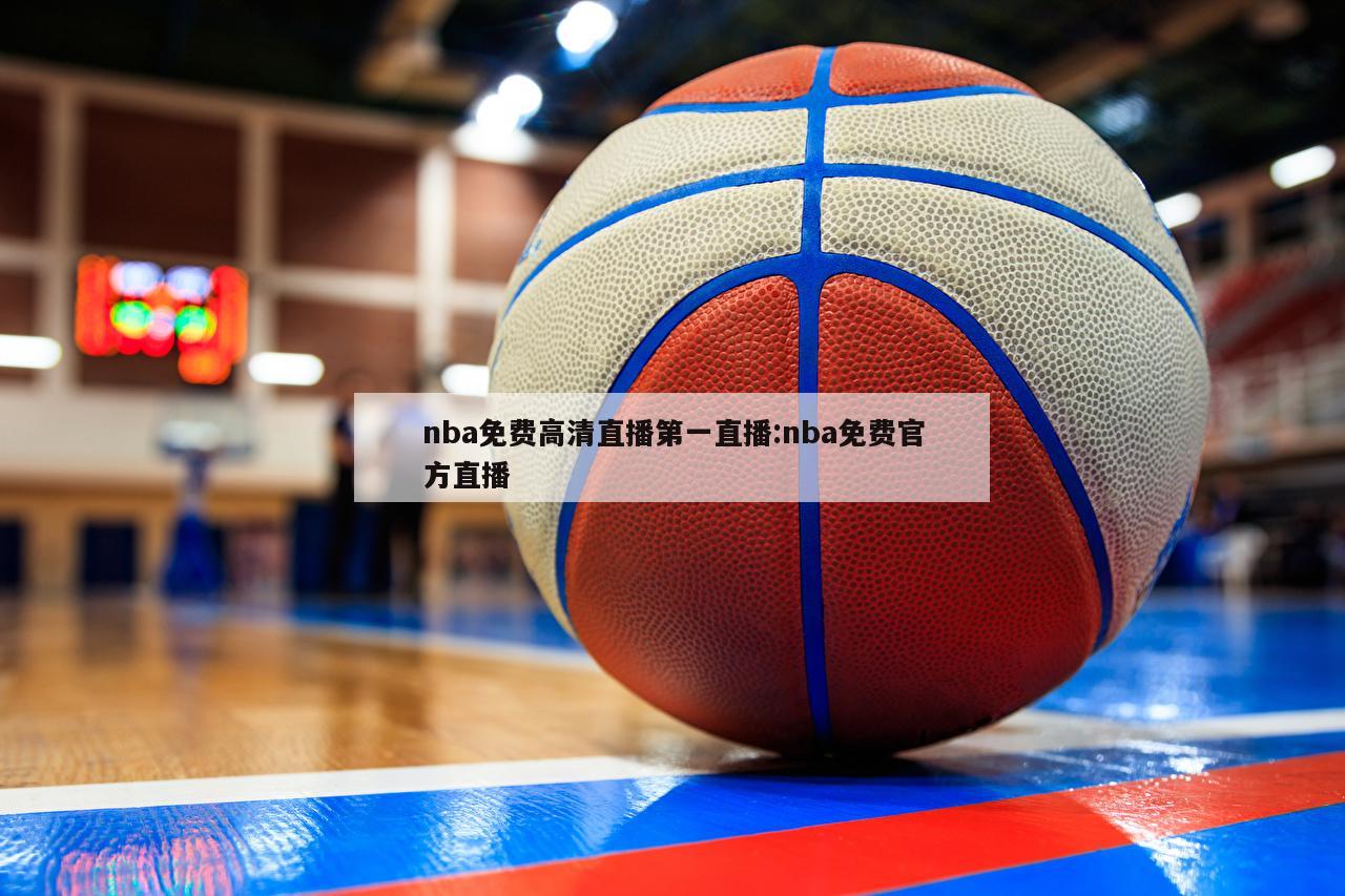 nba免费高清直播第一直播:nba免费官方直播