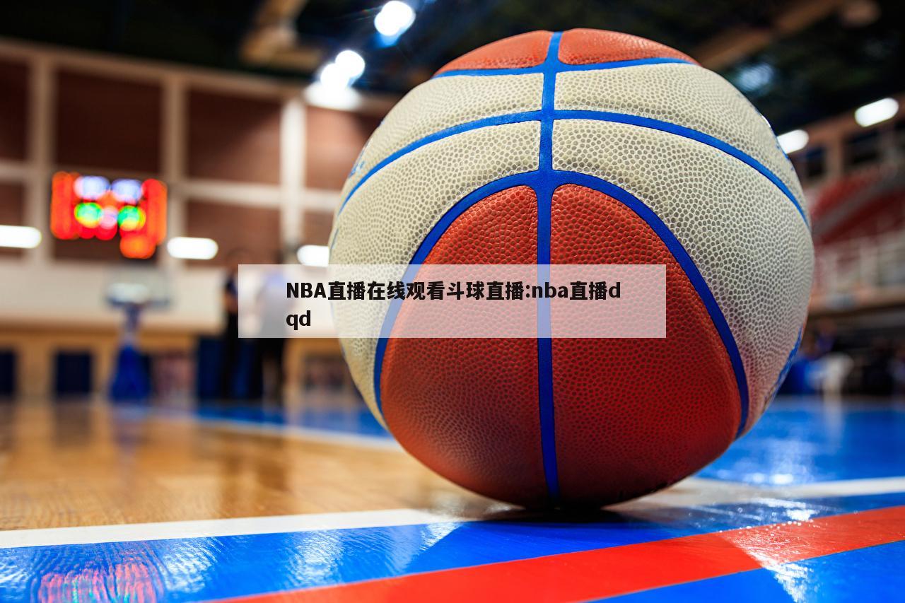 NBA直播在线观看斗球直播:nba直播dqd