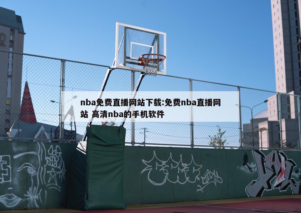 nba免费直播网站下载:免费nba直播网站 高清nba的手机软件