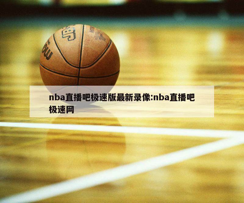 nba直播吧极速版最新录像:nba直播吧极速网