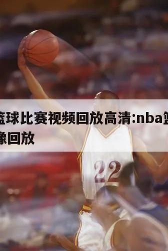 nba篮球比赛视频回放高清:nba篮球比赛录像回放