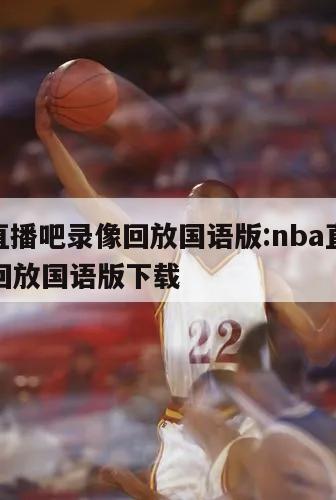 nba直播吧录像回放国语版:nba直播吧录像回放国语版下载