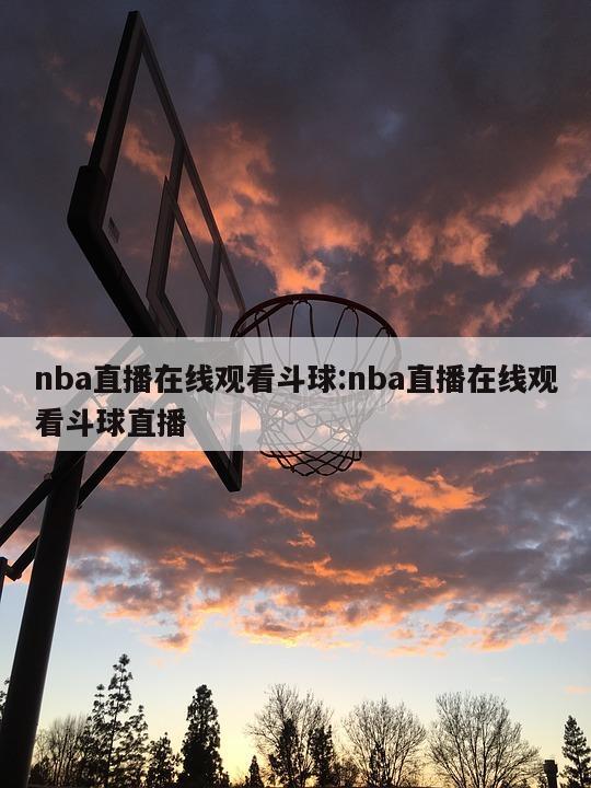 nba直播在线观看斗球:nba直播在线观看斗球直播