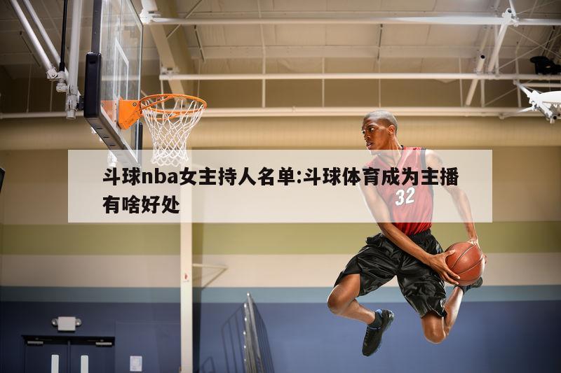 斗球nba女主持人名单:斗球体育成为主播有啥好处